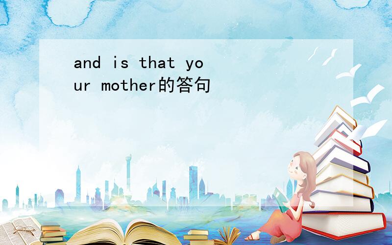 and is that your mother的答句