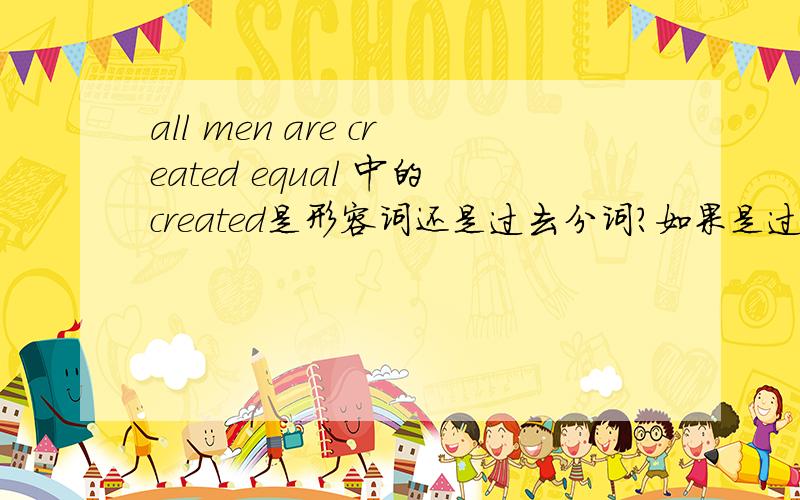 all men are created equal 中的created是形容词还是过去分词?如果是过去分词,为什么不用不用equally?如果是形容词,为什么会有两个形容词呢?这句话出自《圣经》和《独立宣言》