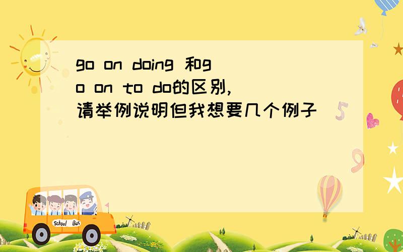 go on doing 和go on to do的区别,请举例说明但我想要几个例子