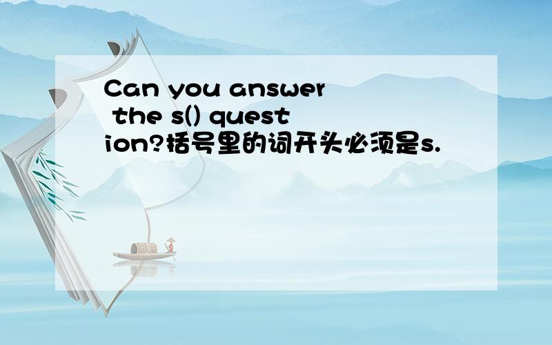 Can you answer the s() question?括号里的词开头必须是s.