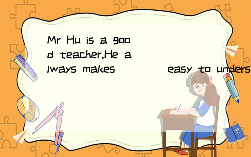 Mr Hu is a good teacher.He always makes____ easy to understand some difficult problems.A、that B、so C、this D、it