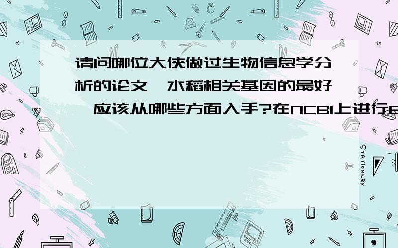 请问哪位大侠做过生物信息学分析的论文,水稻相关基因的最好,应该从哪些方面入手?在NCBI上进行BLASTA 比对后的序列该如何进行分析,比如与目的基因相似的基因序列的功能如何了解呢.