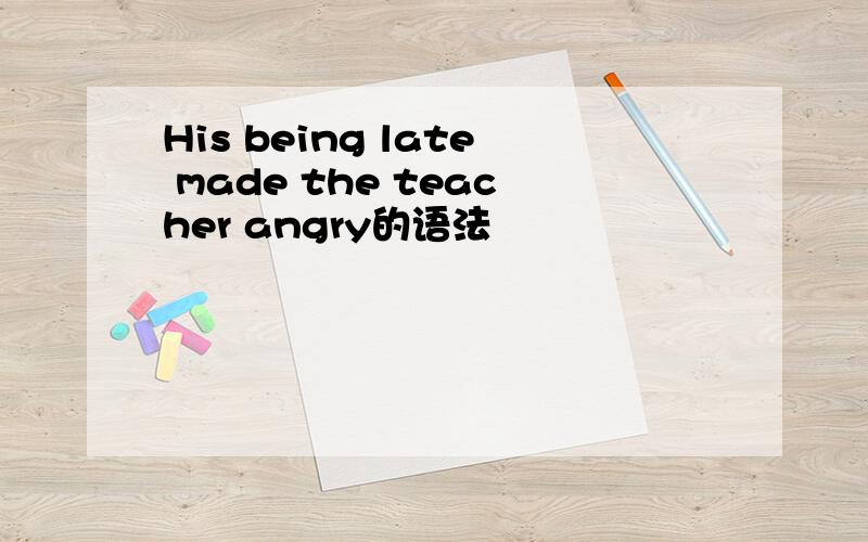 His being late made the teacher angry的语法