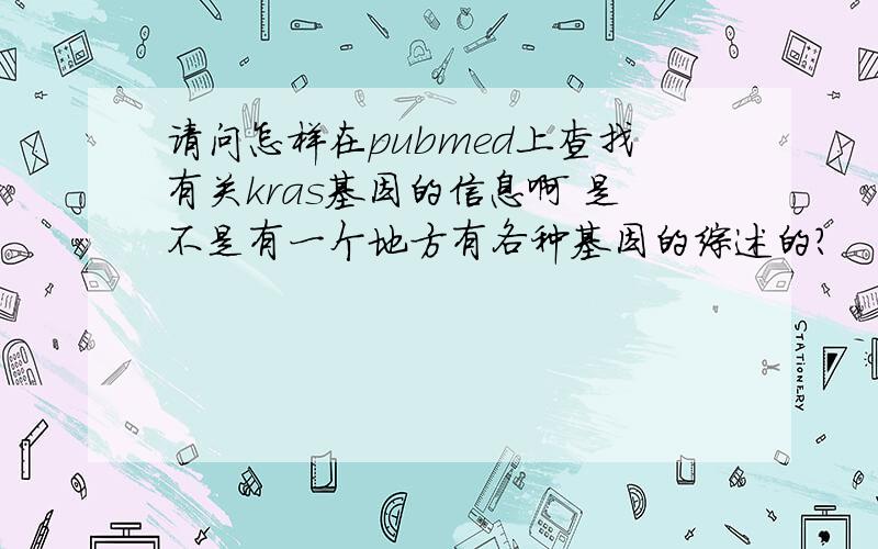 请问怎样在pubmed上查找有关kras基因的信息啊 是不是有一个地方有各种基因的综述的?