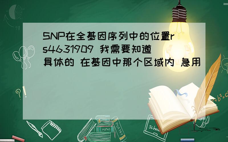 SNP在全基因序列中的位置rs4631909 我需要知道具体的 在基因中那个区域内 急用