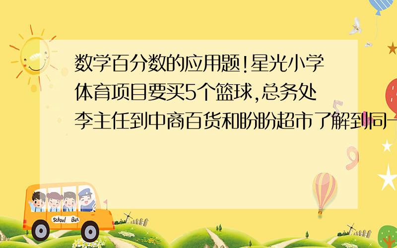 数学百分数的应用题!星光小学体育项目要买5个篮球,总务处李主任到中商百货和盼盼超市了解到同一规格的篮球的单价和优惠方法如下：中商百货：单价：60元优惠方法：买4个送1个盼盼超市