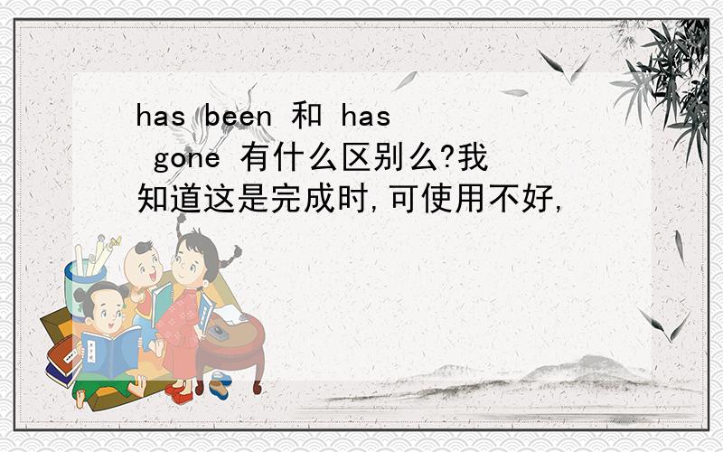 has been 和 has gone 有什么区别么?我知道这是完成时,可使用不好,