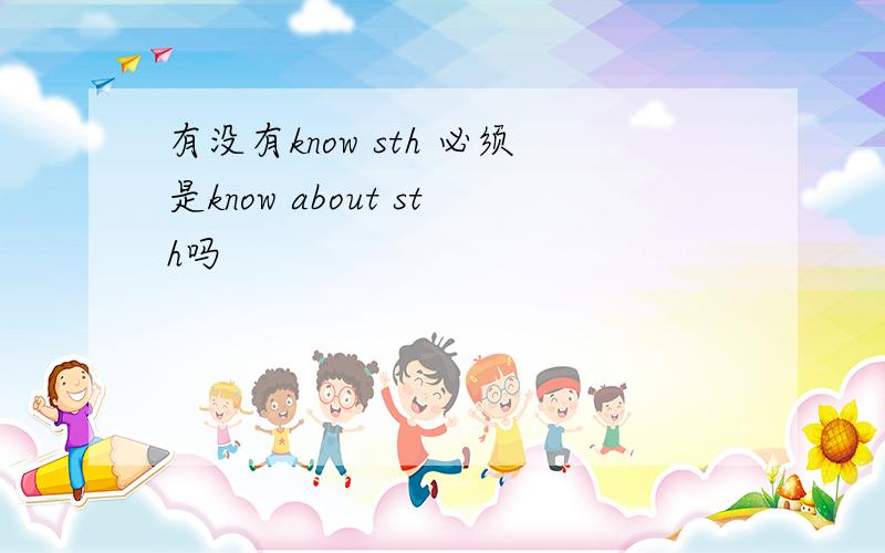 有没有know sth 必须是know about sth吗