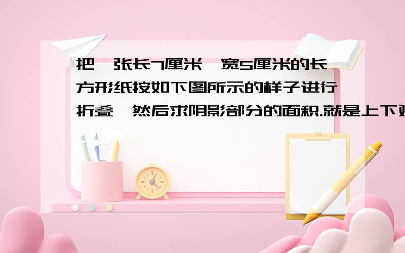 把一张长7厘米,宽5厘米的长方形纸按如下图所示的样子进行折叠,然后求阴影部分的面积.就是上下对折,左右对折,然后平均分成四份,求每一份的面积.