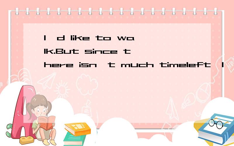 I'd like to walk.But since there isn't much timeleft,I'd rather we __a taxi.A.Walking;hire B.to walk;hire C.to walk;hire D.walking;hired不是would rather do