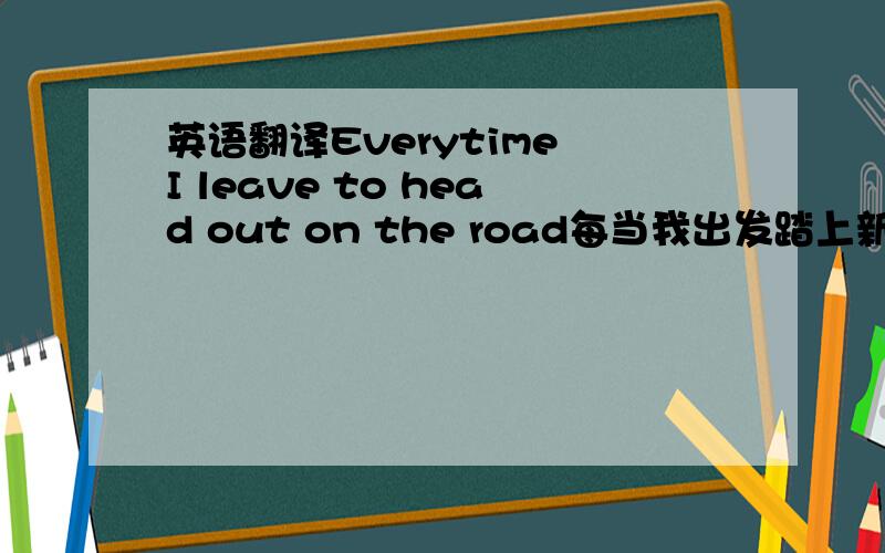 英语翻译Everytime I leave to head out on the road每当我出发踏上新的旅程 I wanna take you with me to save me from the cold我多想你与我同去为我遮挡风寒 No matter where I go wrong若我迷失了方向You'll be there to turn