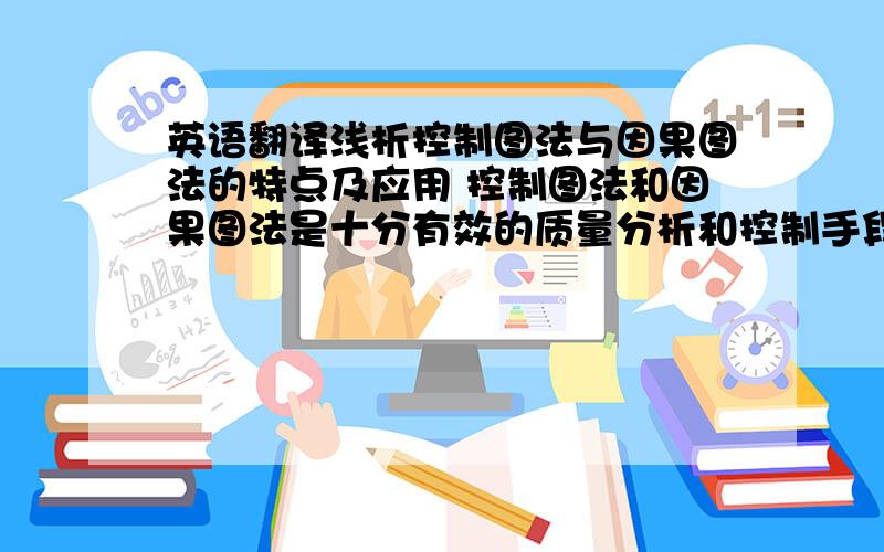 英语翻译浅析控制图法与因果图法的特点及应用 控制图法和因果图法是十分有效的质量分析和控制手段,以控制图法和因果图法为例介绍了质量控制法在机械行业生产、故障分析中的作用,同