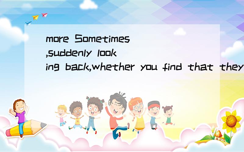 more Sometimes,suddenly looking back,whether you find that they miss what.求翻译!