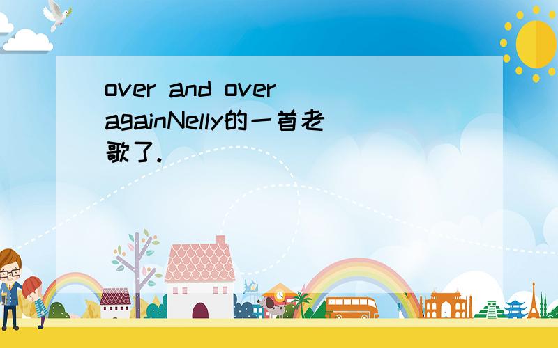 over and over againNelly的一首老歌了.