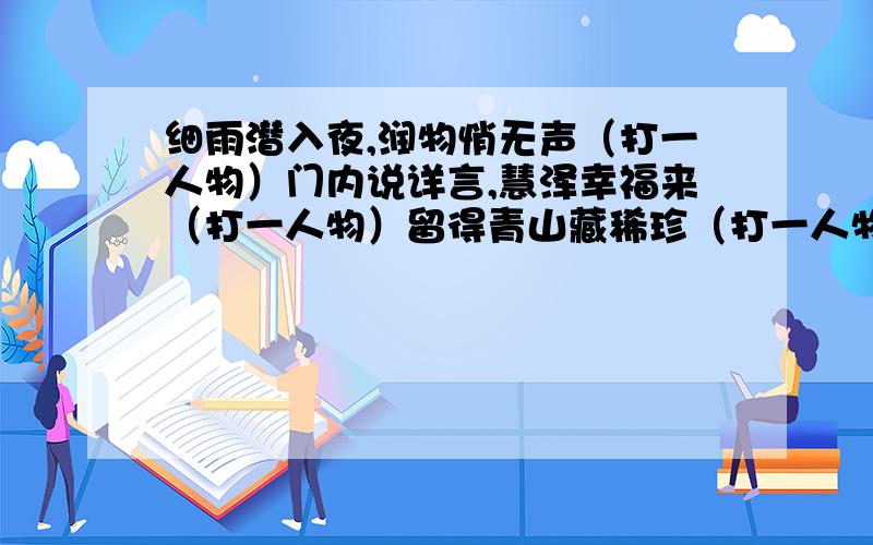 细雨潜入夜,润物悄无声（打一人物）门内说详言,慧泽幸福来（打一人物）留得青山藏稀珍（打一人物）红土地上获丰收（打一人物）1.“伞”字少一点（革命节日）2.耕种垻子地（打一革命