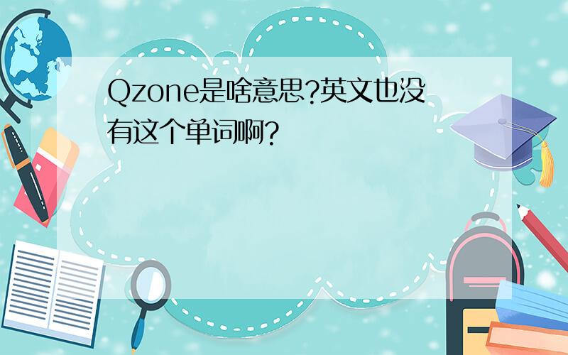 Qzone是啥意思?英文也没有这个单词啊?