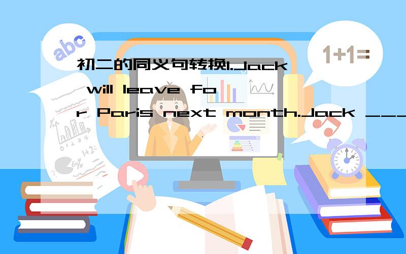 初二的同义句转换1.Jack will leave for Paris next month.Jack _____ _____ for Paris next month.12.Predicting the future can be difficult._____ _____ _____ difficult_____ _____ the future.13.I want to look after myself when I'm older.I want to _