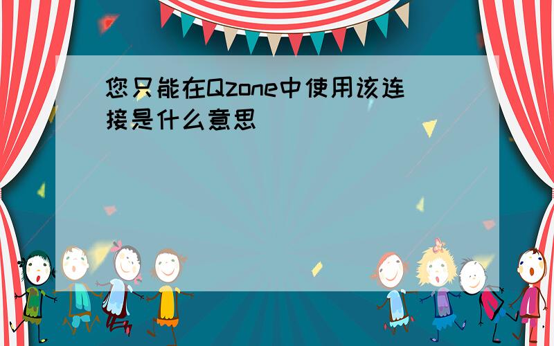 您只能在Qzone中使用该连接是什么意思