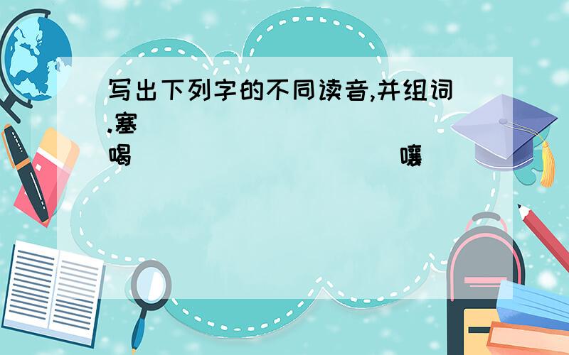 写出下列字的不同读音,并组词.塞（ ）（ ）（ ）（ ）喝（ ）（ ）（ ）（ ）嚷（ ）（ ）（ ）（ ）担（ ）（ ）（ ）（ ）兴（ ）（ ）（ ）（ ）难（ ）（ ）（ ）（ ）