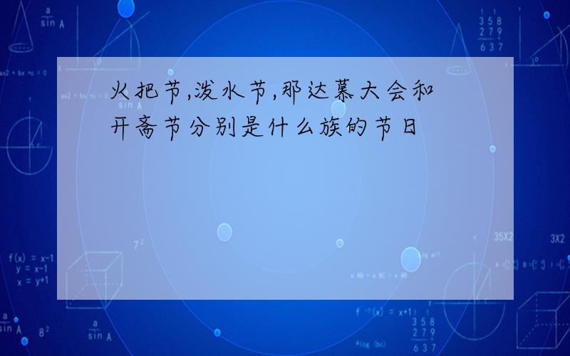 火把节,泼水节,那达慕大会和开斋节分别是什么族的节日