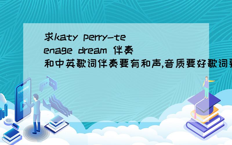 求katy perry-teenage dream 伴奏和中英歌词伴奏要有和声,音质要好歌词要是一句英文一句中文