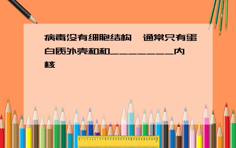 病毒没有细胞结构,通常只有蛋白质外壳和和_______内核