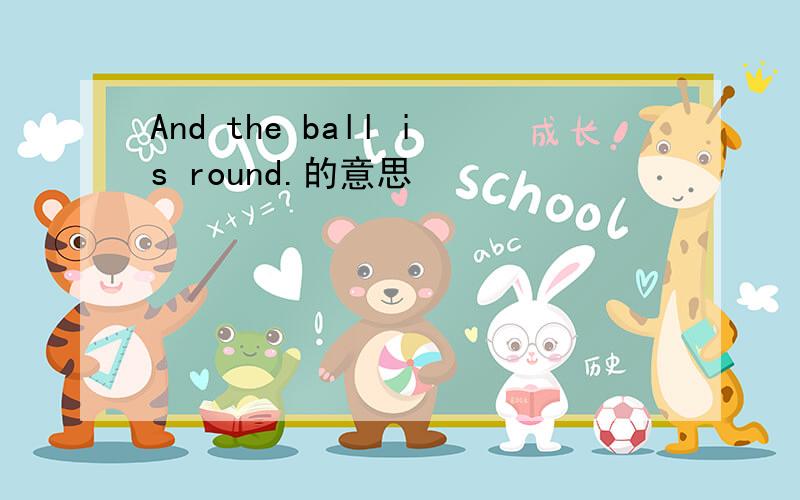 And the ball is round.的意思