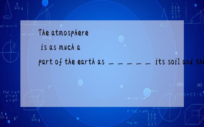 The atmosphere is as much a part of the earth as _____ its soil and the water of its lakes,rivers and oceans.[A} are [B} is [C} has并说明原因