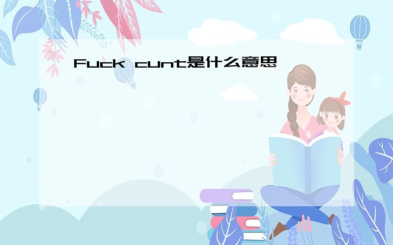 Fuck cunt是什么意思、