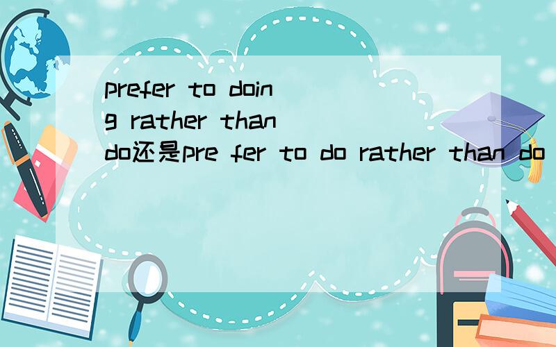 prefer to doing rather than do还是pre fer to do rather than do