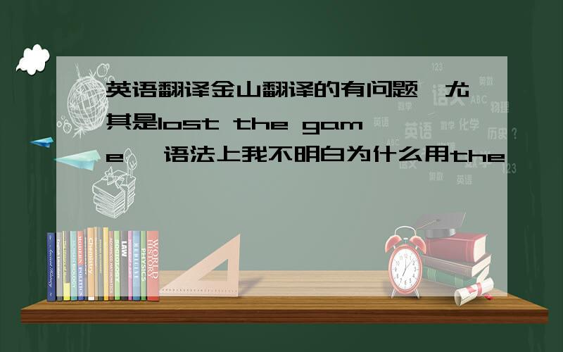 英语翻译金山翻译的有问题,尤其是lost the game ,语法上我不明白为什么用the