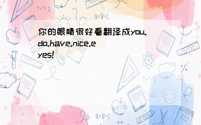 你的眼睛很好看翻译成you.do.have.nice.eyes!