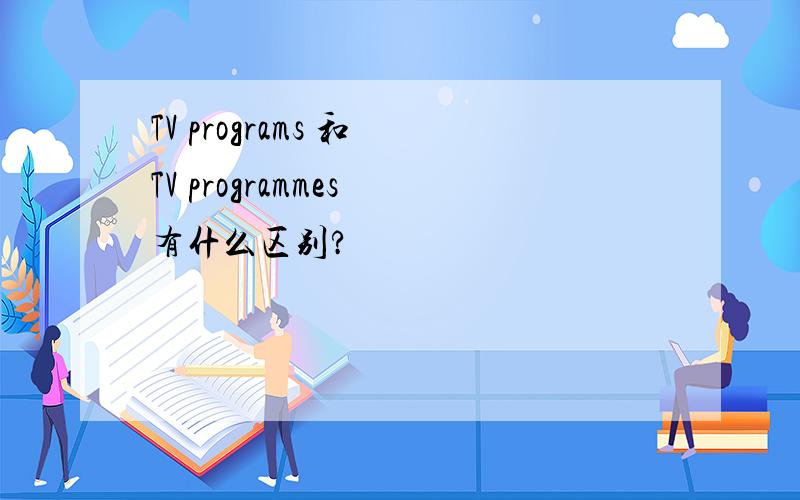 TV programs 和 TV programmes 有什么区别?