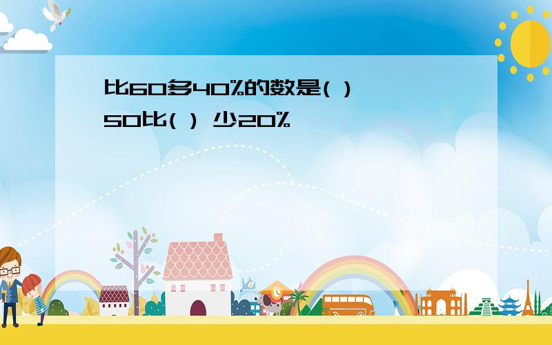 比60多40%的数是( ),50比( ) 少20%