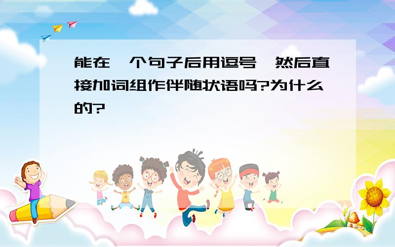 能在一个句子后用逗号,然后直接加词组作伴随状语吗?为什么的?