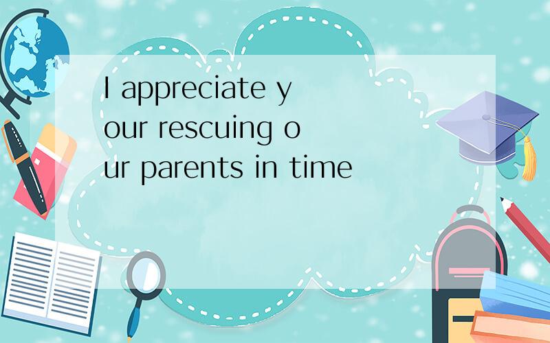 I appreciate your rescuing our parents in time