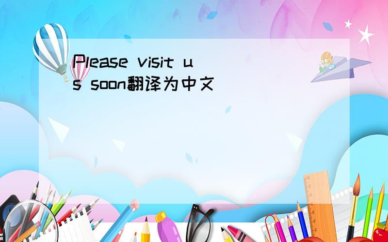 Please visit us soon翻译为中文