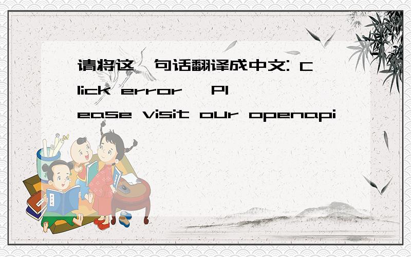 请将这一句话翻译成中文: Click error, Please visit our openapi