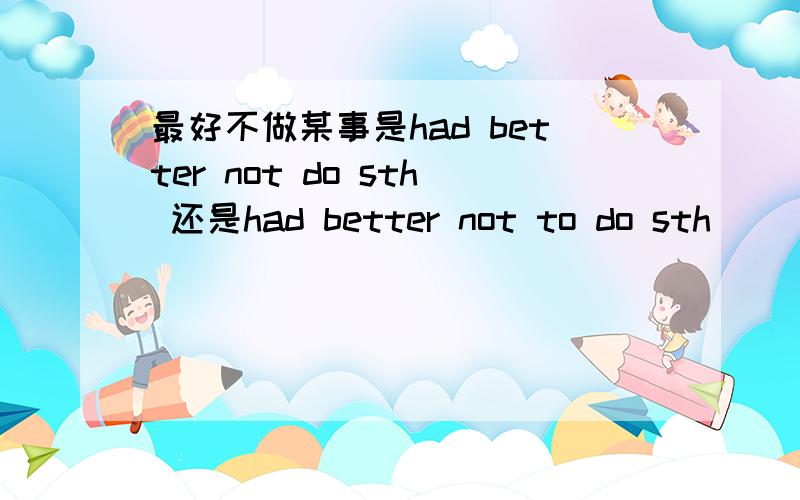 最好不做某事是had better not do sth 还是had better not to do sth