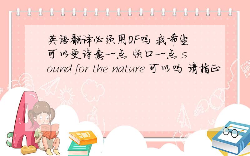 英语翻译必须用OF吗 我希望可以更诗意一点 顺口一点 sound for the nature 可以吗 请指正