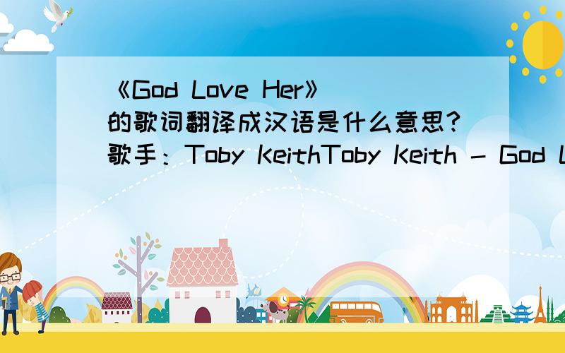 《God Love Her》的歌词翻译成汉语是什么意思?歌手：Toby KeithToby Keith - God Love Her Just a girl born in Dixie, washed in the blood And raised on the banks of the Mississippi mud She always had a thing about fallin’ in love with a