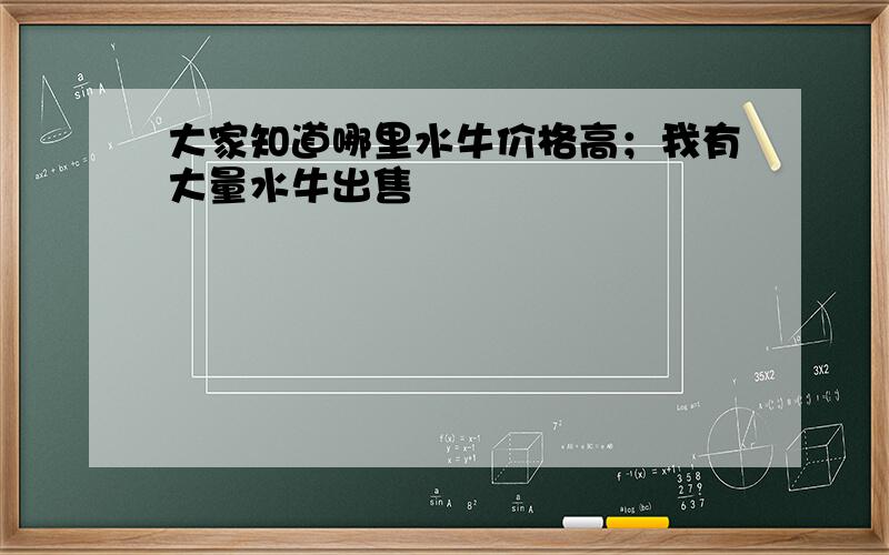 大家知道哪里水牛价格高；我有大量水牛出售