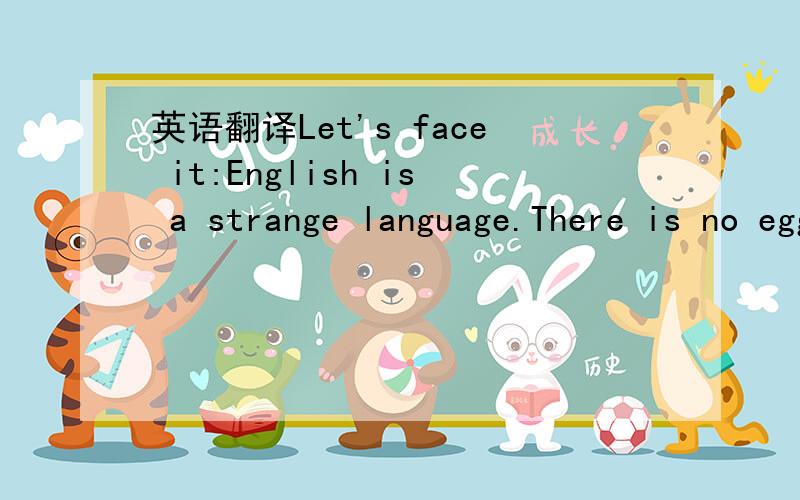 英语翻译Let's face it:English is a strange language.There is no egg in the eggplant,no ham in the hamburger and neither pine nor apple in the pineapple.English muffins were not invented in England,French fries were not invented in France.We somet