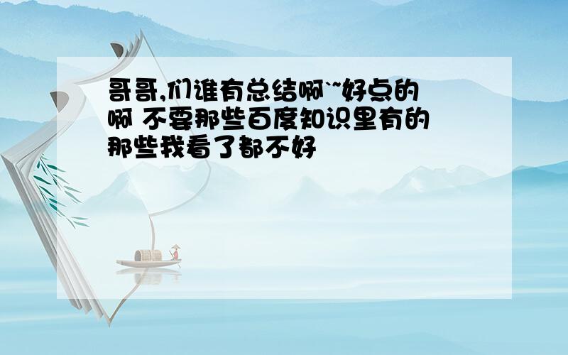 哥哥,们谁有总结啊`~好点的啊 不要那些百度知识里有的 那些我看了都不好