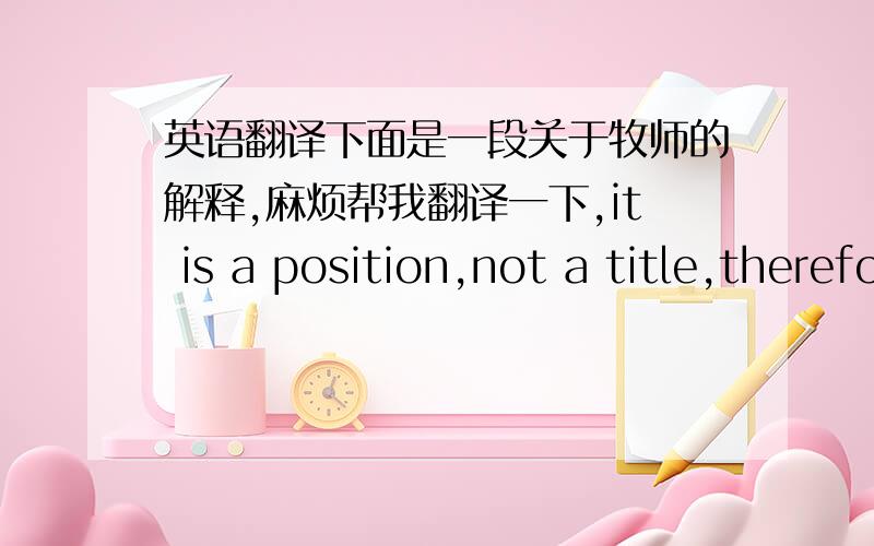 英语翻译下面是一段关于牧师的解释,麻烦帮我翻译一下,it is a position,not a title,therefore lowercased and always separated from the name by a comma.The term applies to Roman Catholic and Orthodox clergymen and to some men and wo