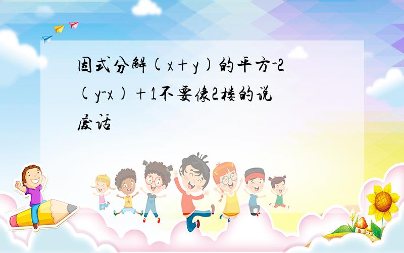 因式分解(x+y)的平方-2(y-x)+1不要像2楼的说废话