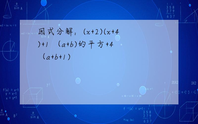 因式分解：(x+2)(x+4)+1 （a+b)的平方+4（a+b+1)