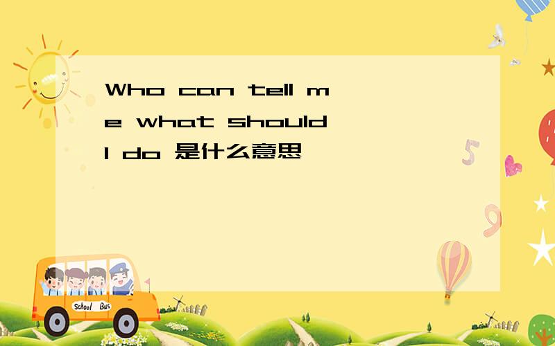 Who can tell me what should I do 是什么意思