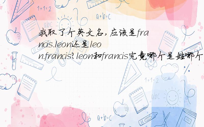 我取了个英文名,应该是francis.leon还是leon.francis?leon和francis究竟哪个是姓哪个是名?