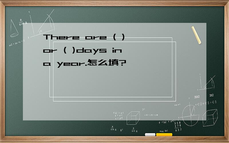 There are ( ) or ( )days in a year.怎么填?